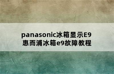 panasonic冰箱显示E9 惠而浦冰箱e9故障教程